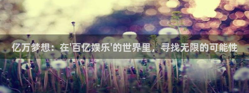 豪门国际网站：亿万梦想：在\'百亿娱乐\'的世界里，寻找无限的可能性