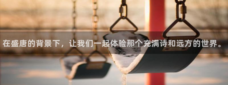 豪门国际官网：在盛唐的背景下，让我们一起体验那个充满诗和远方的世界。