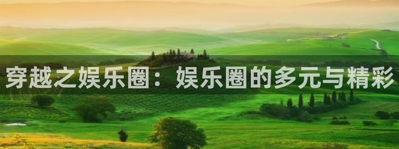 豪门国际注册：穿越之娱乐圈：娱乐圈的多元与精彩
