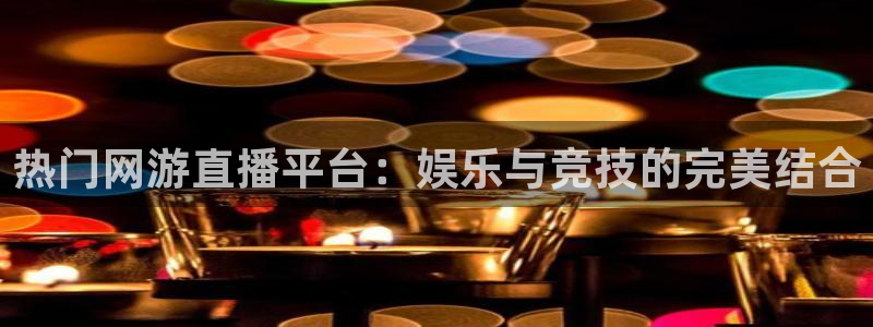 豪门国际pg：热门网游直播平台：娱乐与竞技的完美结合